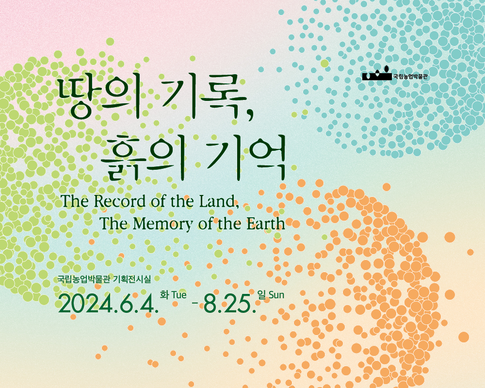 땅의 기록, 흙의 기억 The Record of the Land, The Memory of the Earth, 국립농업박물관 기획전시실 2024년 6월 4일 화요일에서 8월 25일 일요일까지 국립농업박물관