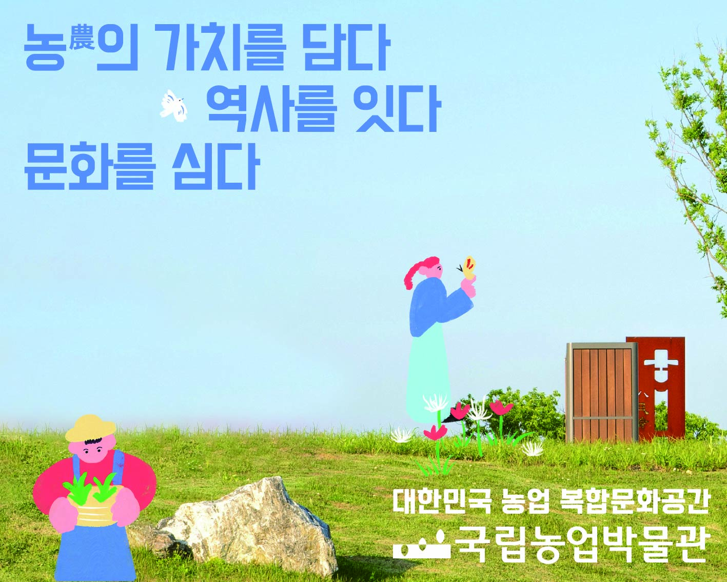 국립농업박물관 풍경을 활용하여 제작한 메인비주얼 이미지 입니다. 농의 가치를 담다 역사를 잇다 문화를 심다 대한민국 농업 복합문화공간 국립농업박물관